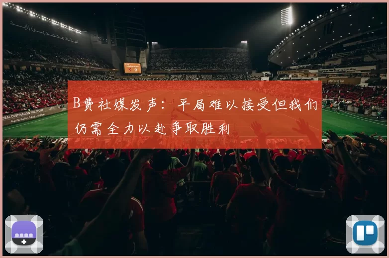 B费社媒发声：平局难以接受但我们仍需全力以赴争取胜利