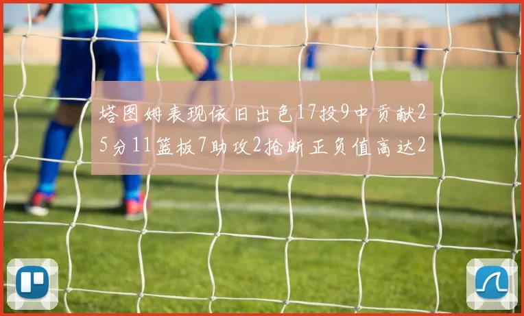 塔图姆表现依旧出色17投9中贡献25分11篮板7助攻2抢断正负值高达20