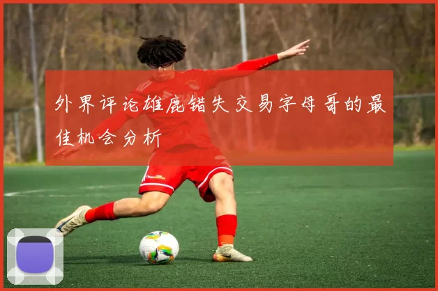 外界评论雄鹿错失交易字母哥的最佳机会分析
