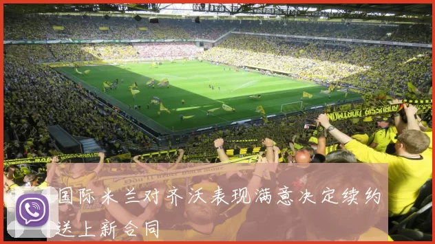 国际米兰对齐沃表现满意决定续约送上新合同