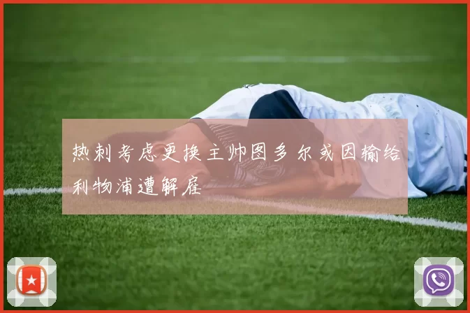 热刺考虑更换主帅图多尔或因输给利物浦遭解雇
