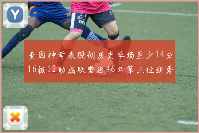 奎因神奇表现创历史单场至少14分16板12助成联盟近46年第三位新秀