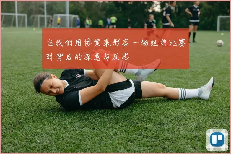 当我们用惨案来形容一场经典比赛时背后的深意与反思