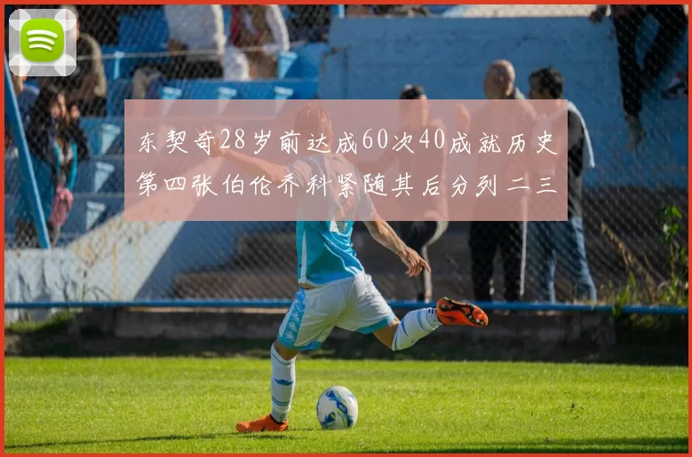 东契奇28岁前达成60次40成就历史第四张伯伦乔科紧随其后分列二三位