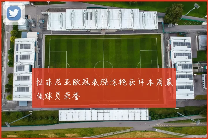 拉菲尼亚欧冠表现惊艳获评本周最佳球员荣誉