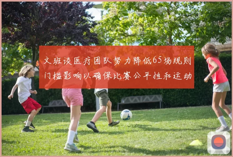 文班谈医疗团队努力降低65场规则门槛影响以确保比赛公平性和运动员健康